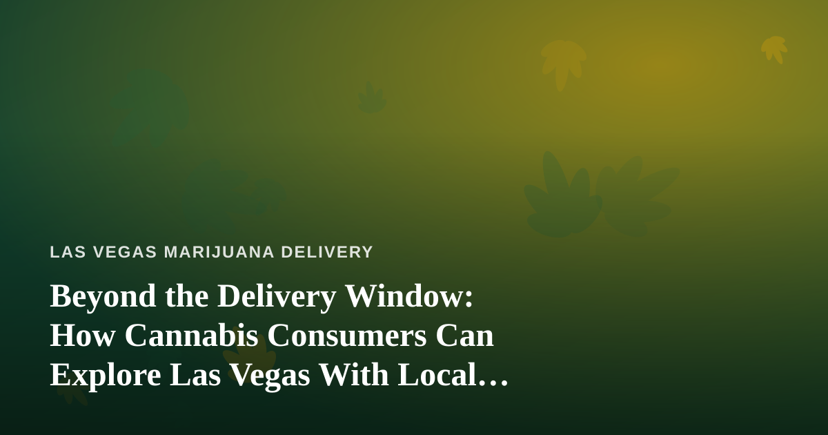 Beyond the Delivery Window: How Cannabis Consumers Can Explore Las Vegas With Local Guides
