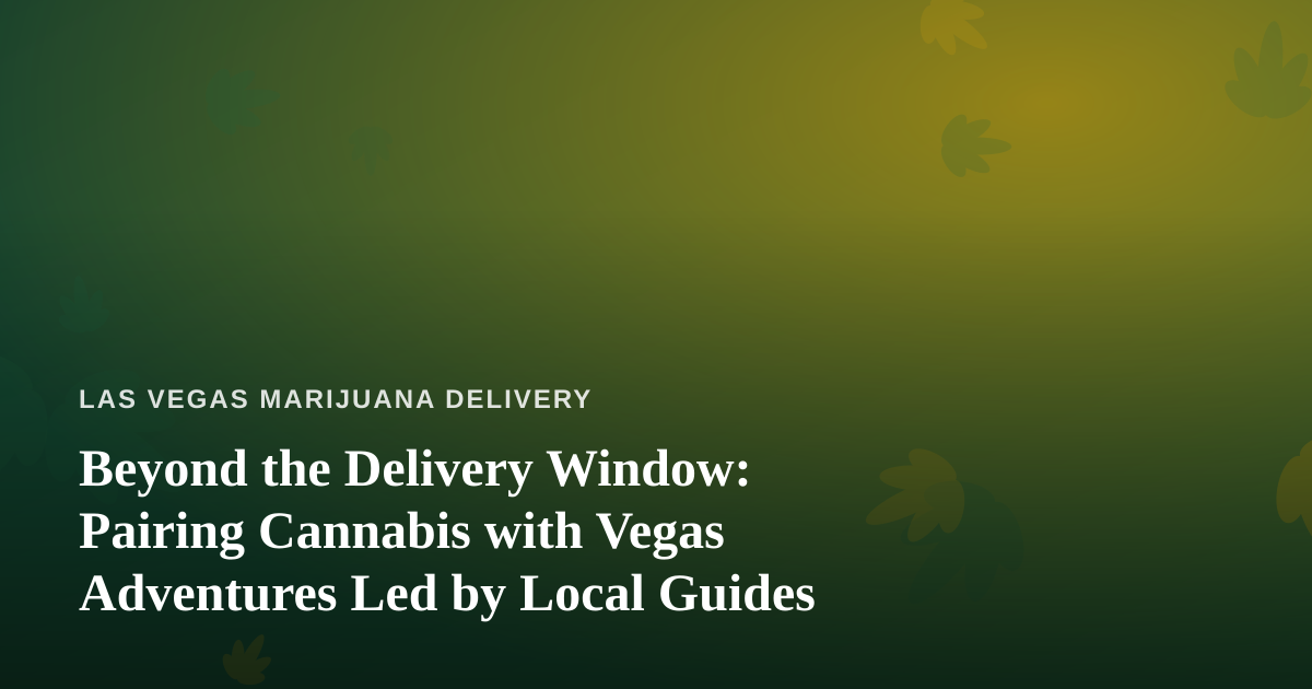 Beyond the Delivery Window: Pairing Cannabis with Vegas Adventures Led by Local Guides