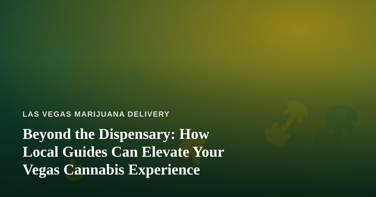 Beyond the Dispensary: How Local Guides Can Elevate Your Vegas Cannabis Experience