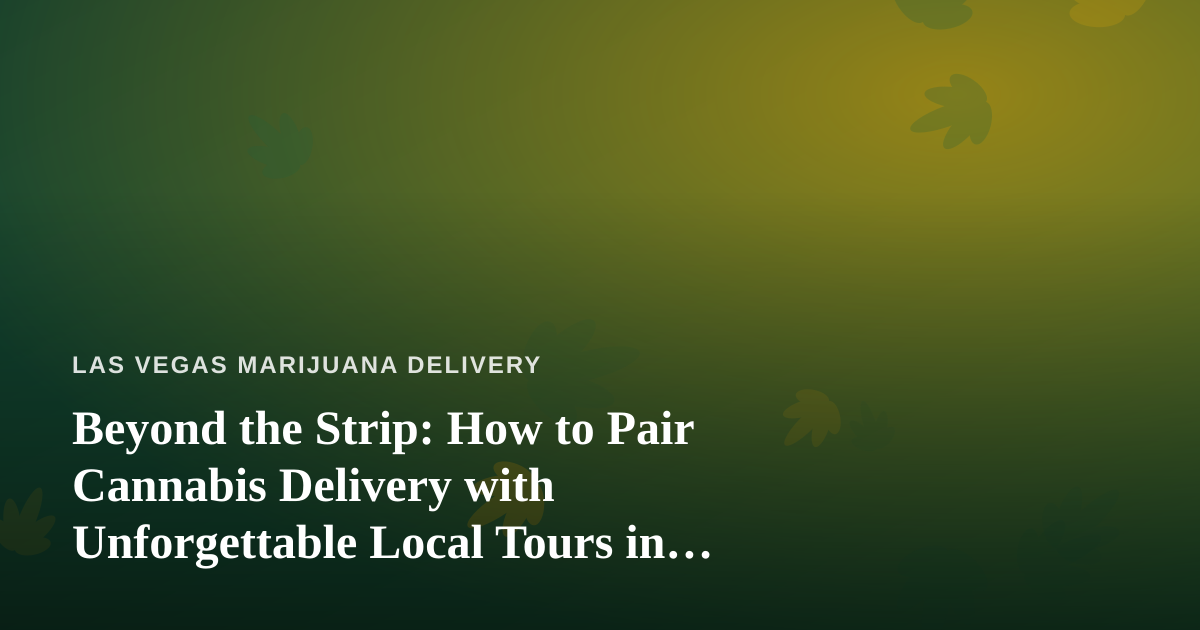 Beyond the Strip: How to Pair Cannabis Delivery with Unforgettable Local Tours in Las Vegas