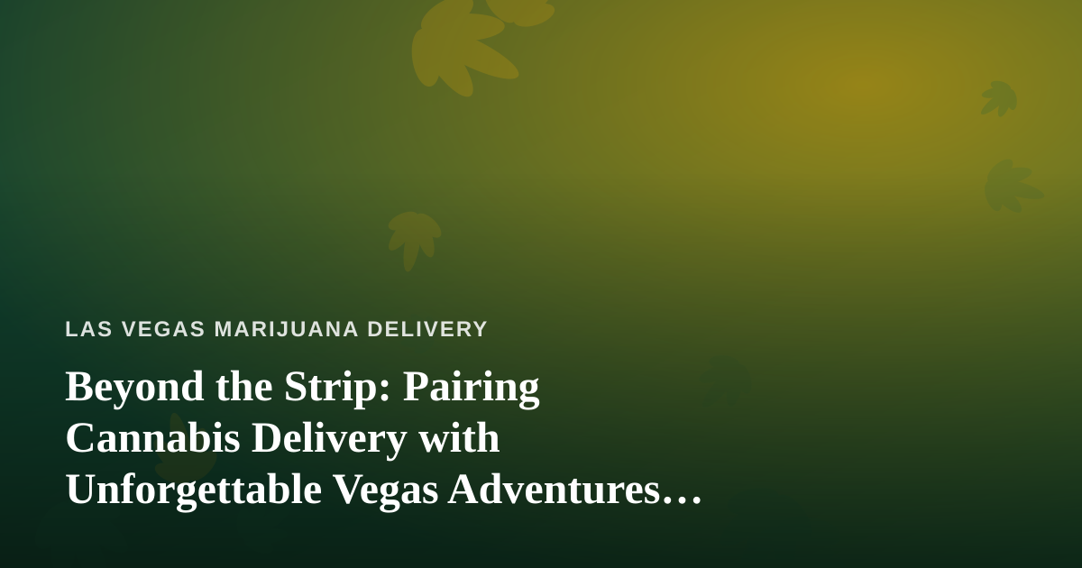 Beyond the Strip: Pairing Cannabis Delivery with Unforgettable Vegas Adventures Led by Local Guides