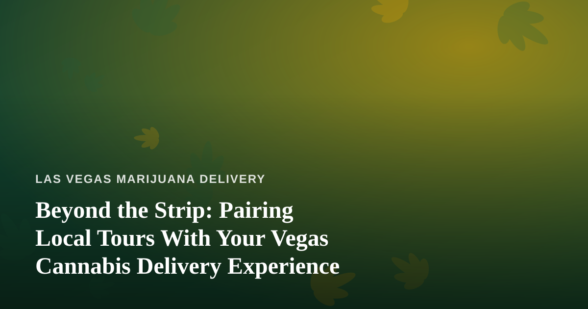 Beyond the Strip: Pairing Local Tours With Your Vegas Cannabis Delivery Experience