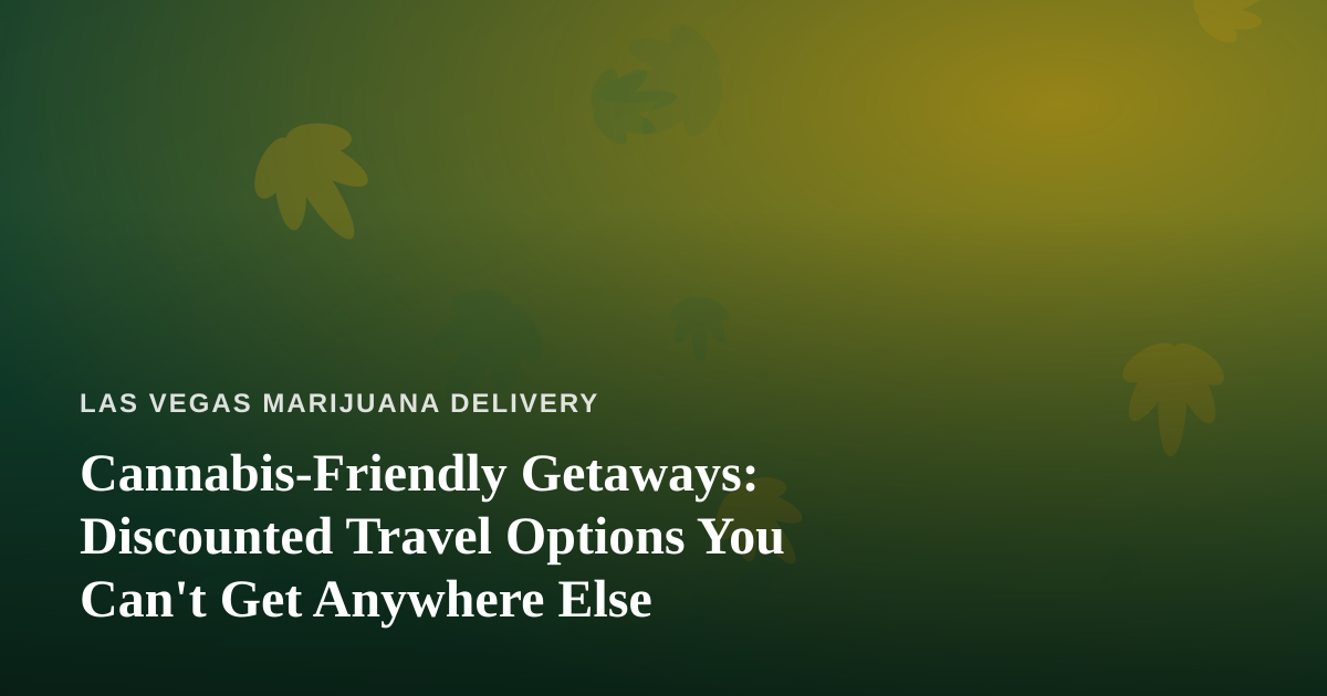 Cannabis-Friendly Getaways: Discounted Travel Options You Can’t Get Anywhere Else