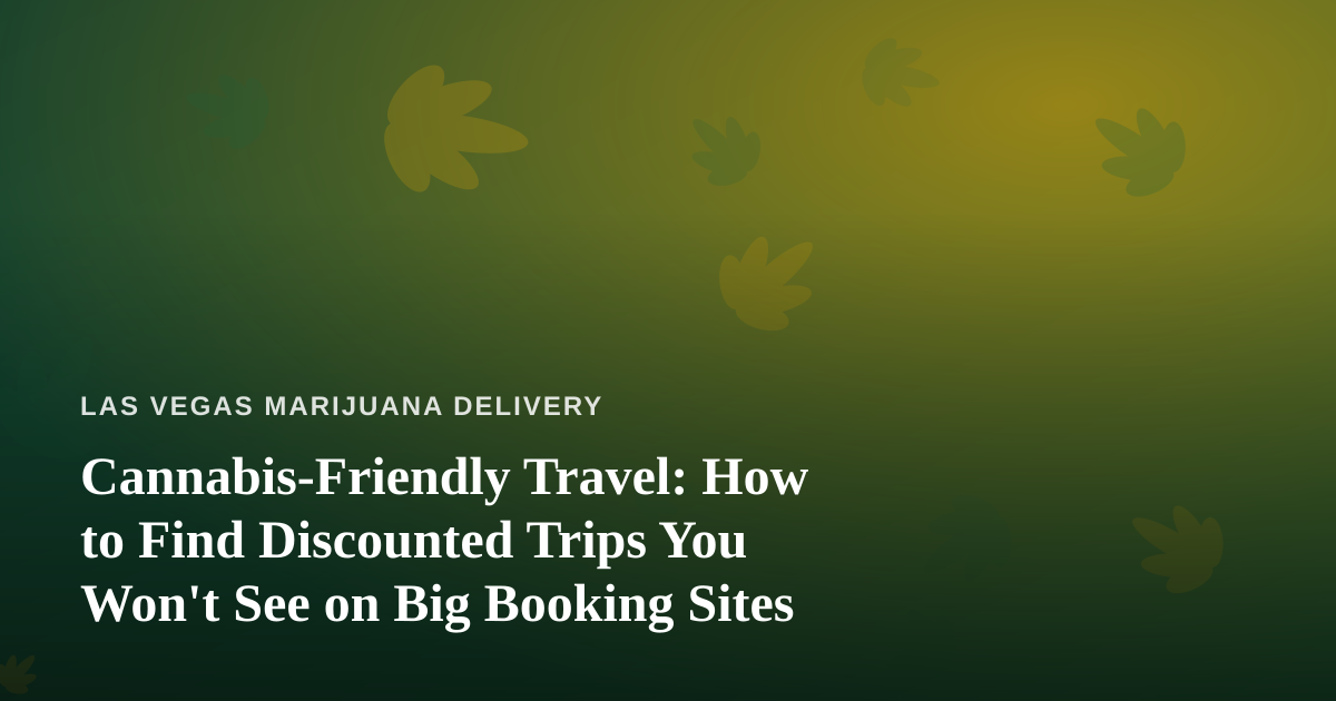 Cannabis-Friendly Travel: How to Find Discounted Trips You Won’t See on Big Booking Sites