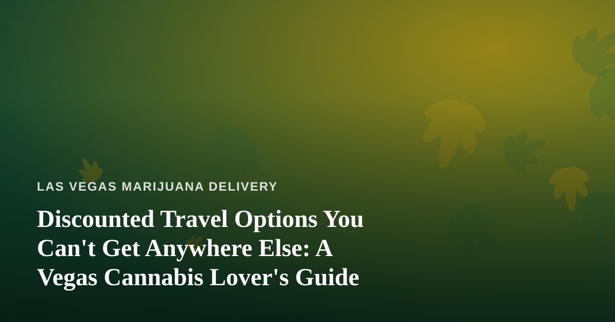 Discounted Travel Options You Can’t Get Anywhere Else: A Vegas Cannabis Lover’s Guide