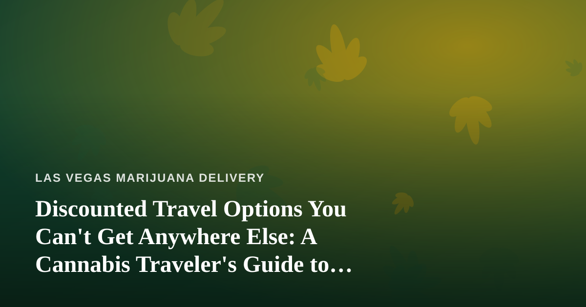 Discounted Travel Options You Can’t Get Anywhere Else: A Cannabis Traveler’s Guide to Vegas