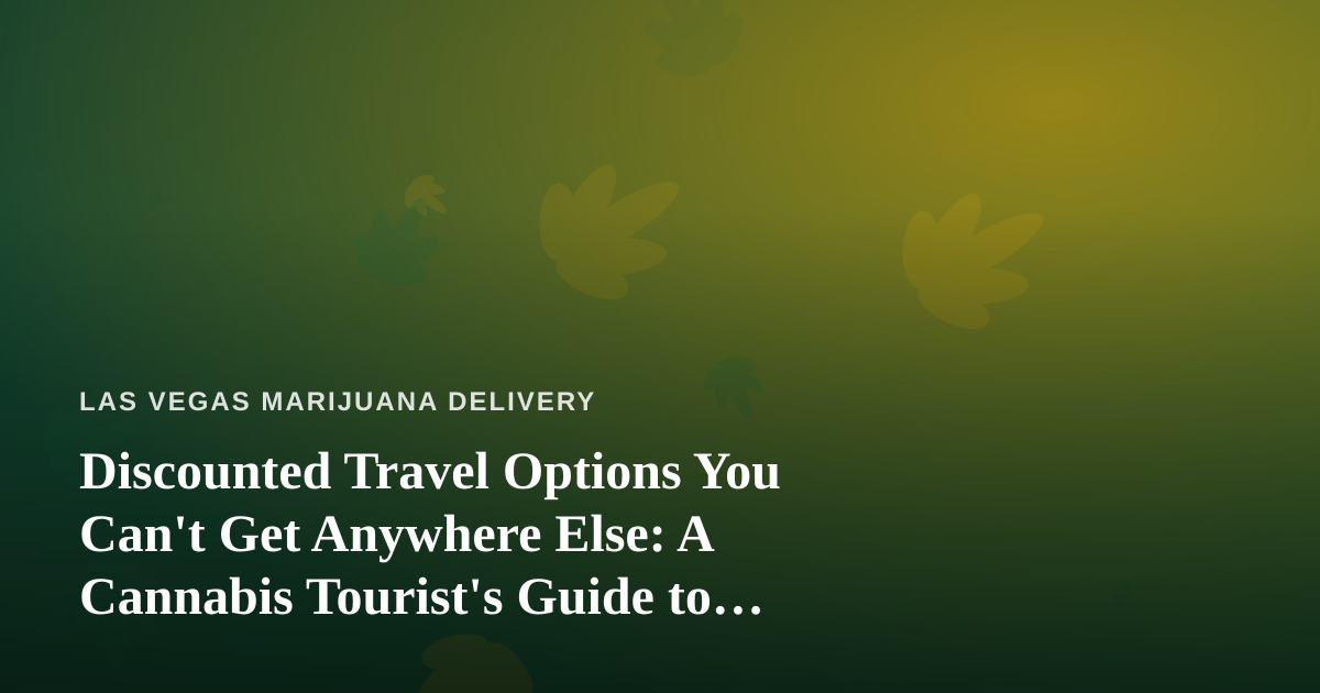 Discounted Travel Options You Can’t Get Anywhere Else: A Cannabis Tourist’s Guide to Las Vegas