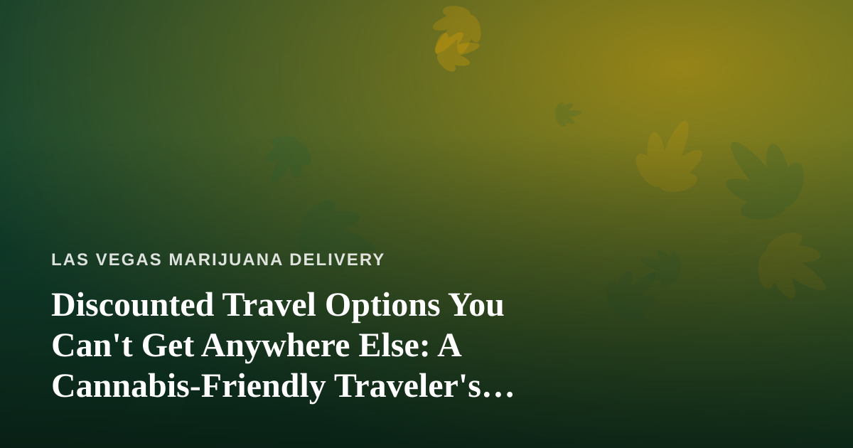 Discounted Travel Options You Can’t Get Anywhere Else: A Cannabis-Friendly Traveler’s Guide