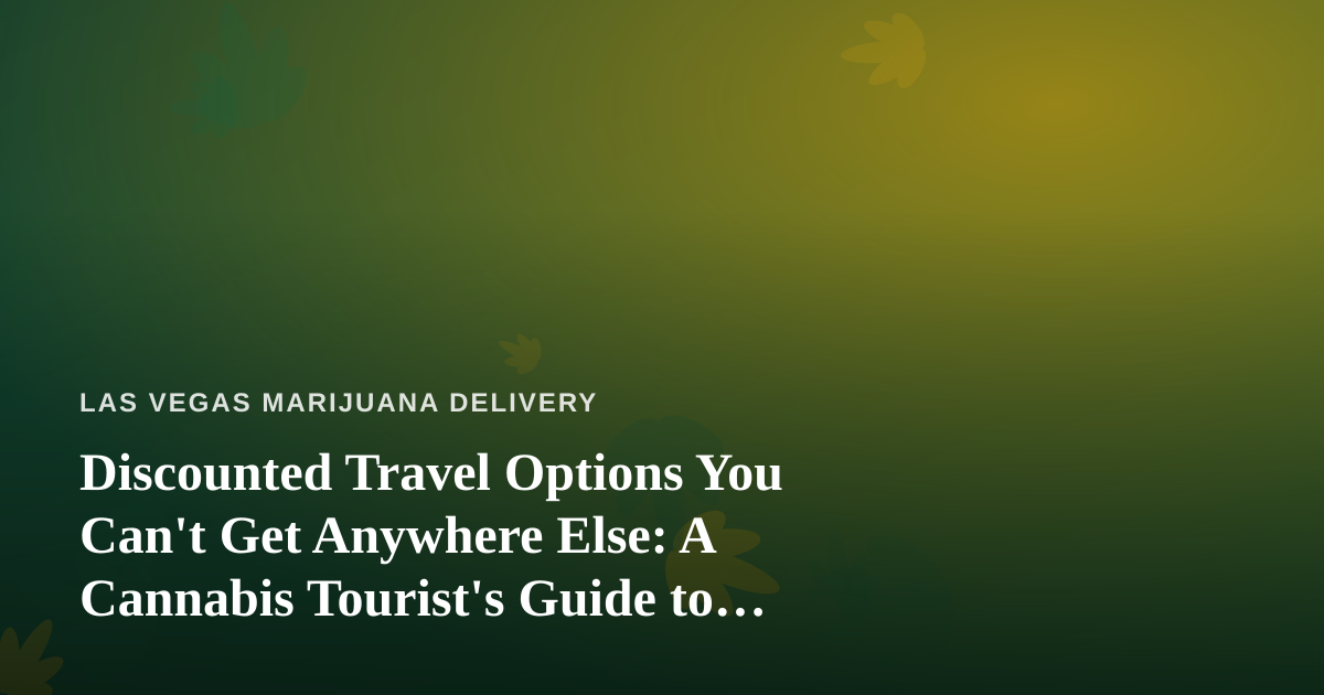 Discounted Travel Options You Can’t Get Anywhere Else: A Cannabis Tourist’s Guide to Las Vegas