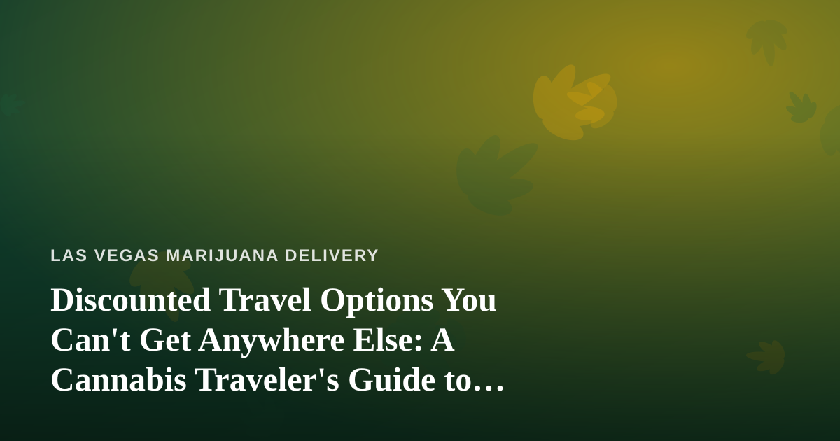 Discounted Travel Options You Can’t Get Anywhere Else: A Cannabis Traveler’s Guide to Las Vegas