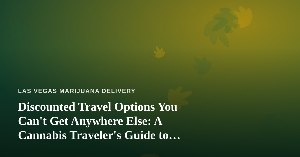 Discounted Travel Options You Can’t Get Anywhere Else: A Cannabis Traveler’s Guide to Las Vegas