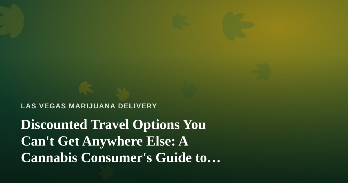 Discounted Travel Options You Can’t Get Anywhere Else: A Cannabis Consumer’s Guide to Smarter Getaways