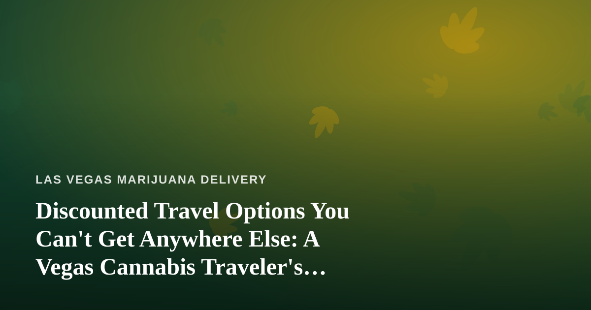 Discounted Travel Options You Can’t Get Anywhere Else: A Vegas Cannabis Traveler’s Guide
