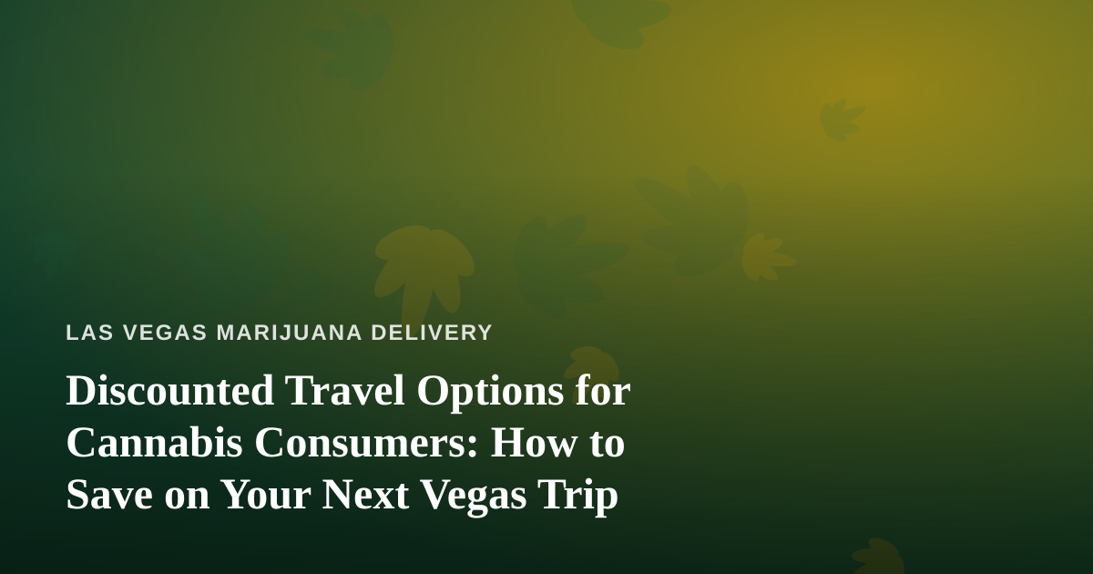 Discounted Travel Options for Cannabis Consumers: How to Save on Your Next Vegas Trip