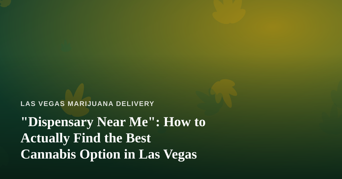 “Dispensary Near Me”: How to Actually Find the Best Cannabis Option in Las Vegas