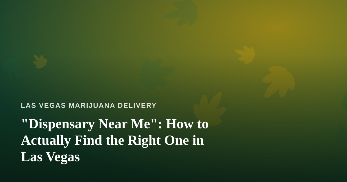 “Dispensary Near Me”: How to Actually Find the Right One in Las Vegas