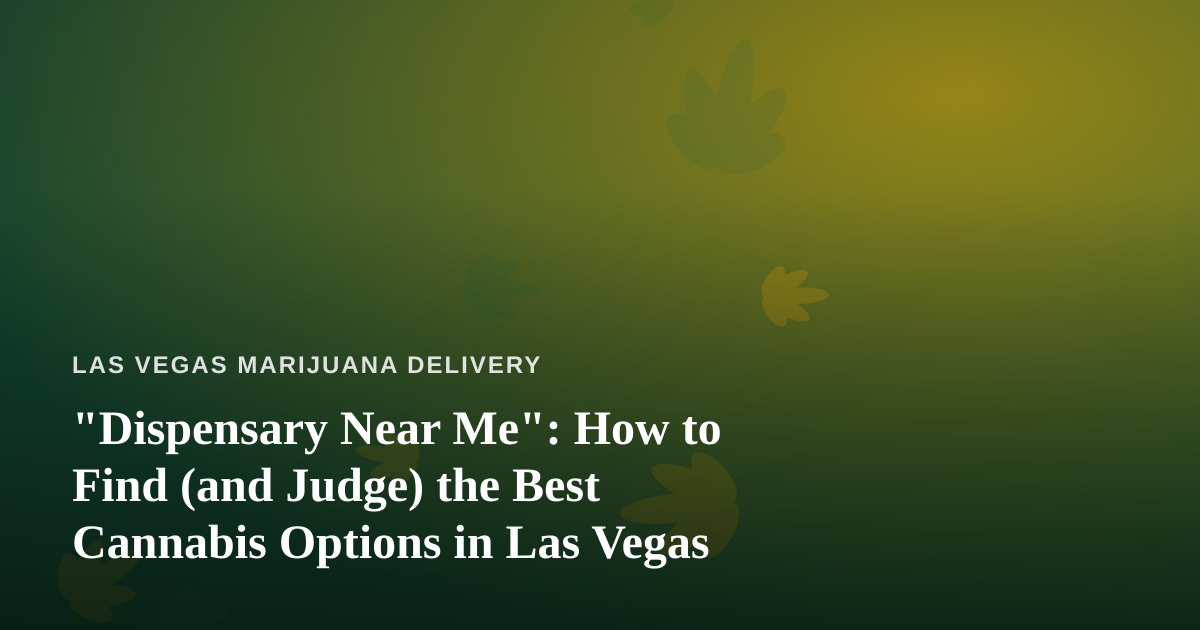 “Dispensary Near Me”: How to Find (and Judge) the Best Cannabis Options in Las Vegas