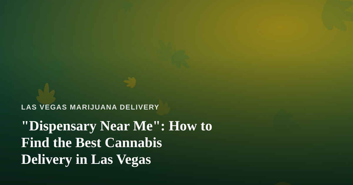 “Dispensary Near Me”: How to Find the Best Cannabis Delivery in Las Vegas