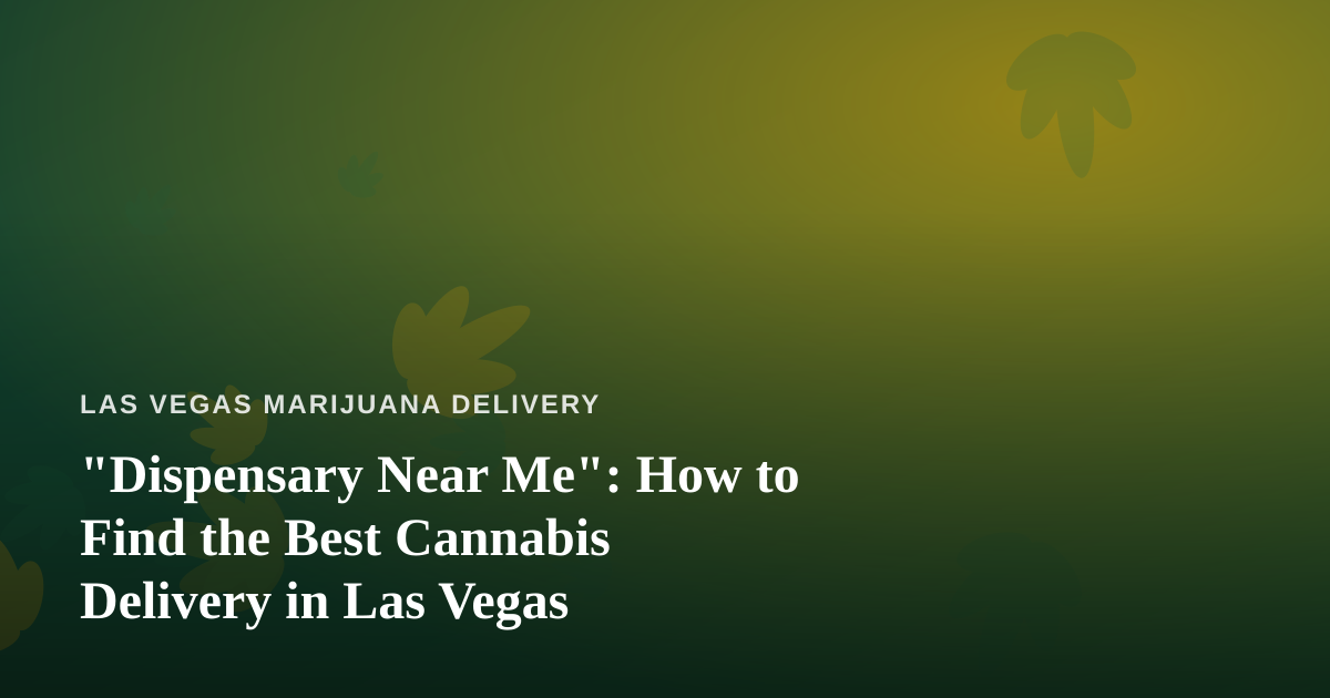 “Dispensary Near Me”: How to Find the Best Cannabis Delivery in Las Vegas