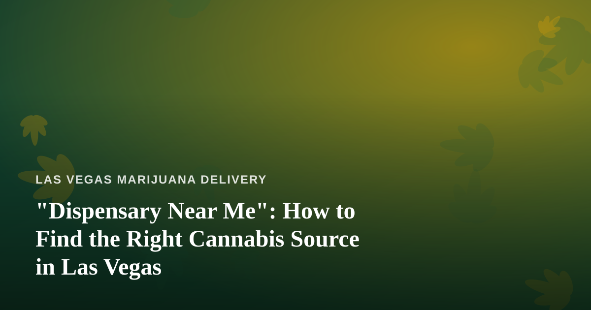 “Dispensary Near Me”: How to Find the Right Cannabis Source in Las Vegas