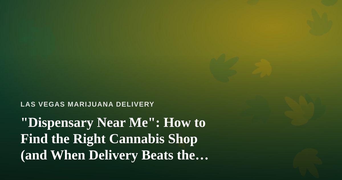 “Dispensary Near Me”: How to Find the Right Cannabis Shop (and When Delivery Beats the Drive)