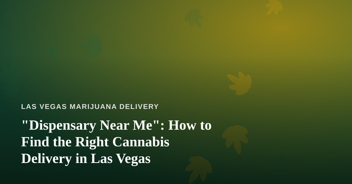 “Dispensary Near Me”: How to Find the Right Cannabis Delivery in Las Vegas