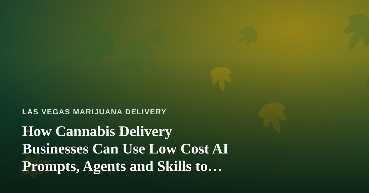 How Cannabis Delivery Businesses Can Use Low Cost AI Prompts, Agents and Skills to Run Leaner