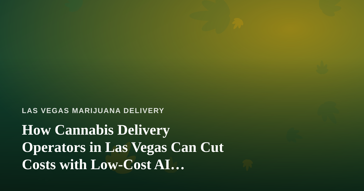 How Cannabis Delivery Operators in Las Vegas Can Cut Costs with Low-Cost AI Prompts, Agents, and Skills