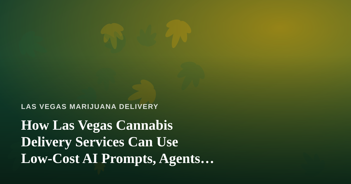 How Las Vegas Cannabis Delivery Services Can Use Low-Cost AI Prompts, Agents, and Skills