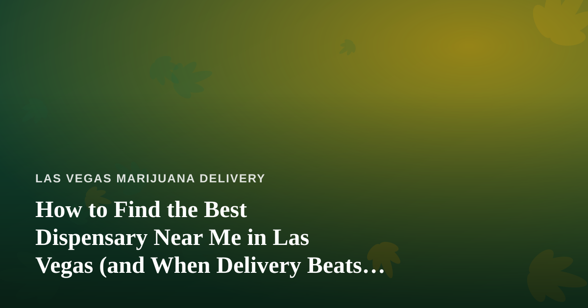 How to Find the Best Dispensary Near Me in Las Vegas (and When Delivery Beats the Drive)