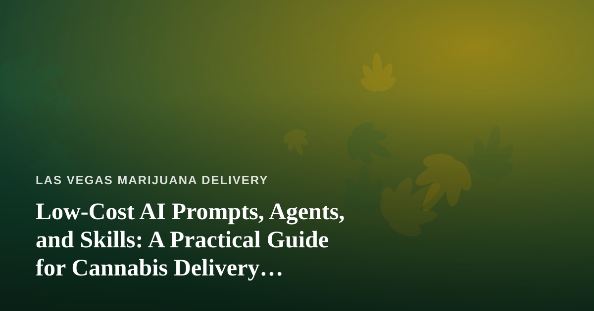 Low-Cost AI Prompts, Agents, and Skills: A Practical Guide for Cannabis Delivery Businesses