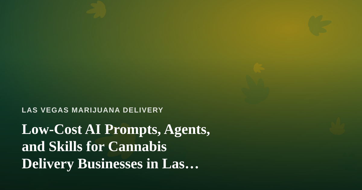 Low-Cost AI Prompts, Agents, and Skills for Cannabis Delivery Businesses in Las Vegas