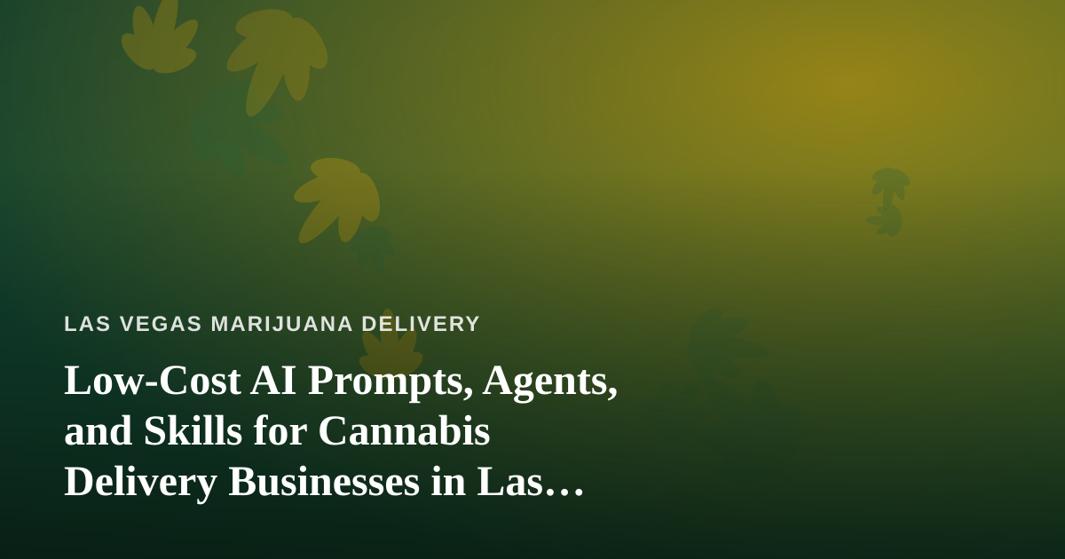 Low-Cost AI Prompts, Agents, and Skills for Cannabis Delivery Businesses in Las Vegas