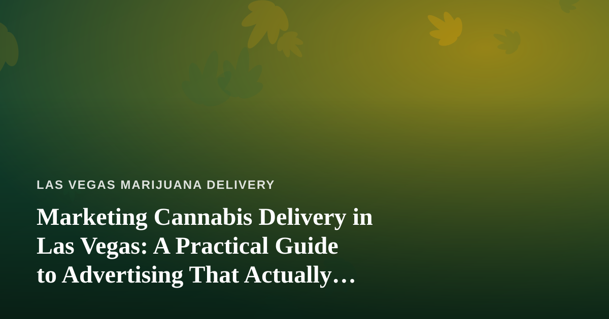 Marketing Cannabis Delivery in Las Vegas: A Practical Guide to Advertising That Actually Works