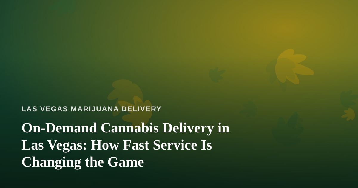 On-Demand Cannabis Delivery in Las Vegas: How Fast Service Is Changing the Game