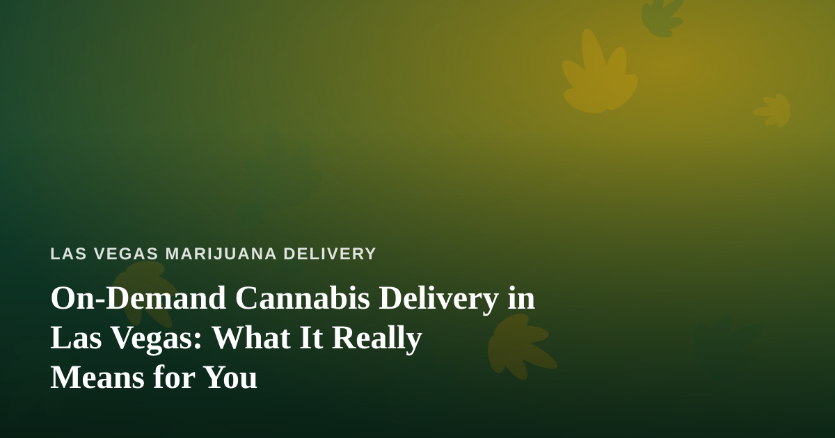 On-Demand Cannabis Delivery in Las Vegas: What It Really Means for You