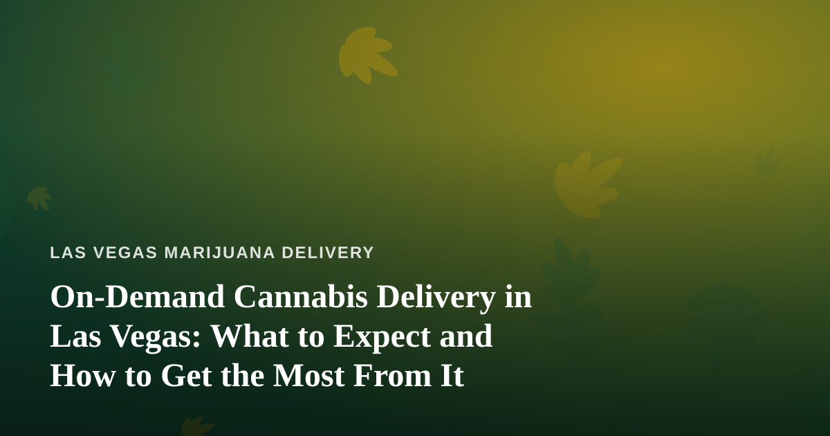 On-Demand Cannabis Delivery in Las Vegas: What to Expect and How to Get the Most From It