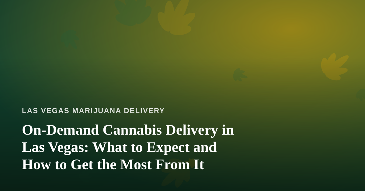 On-Demand Cannabis Delivery in Las Vegas: What to Expect and How to Get the Most From It