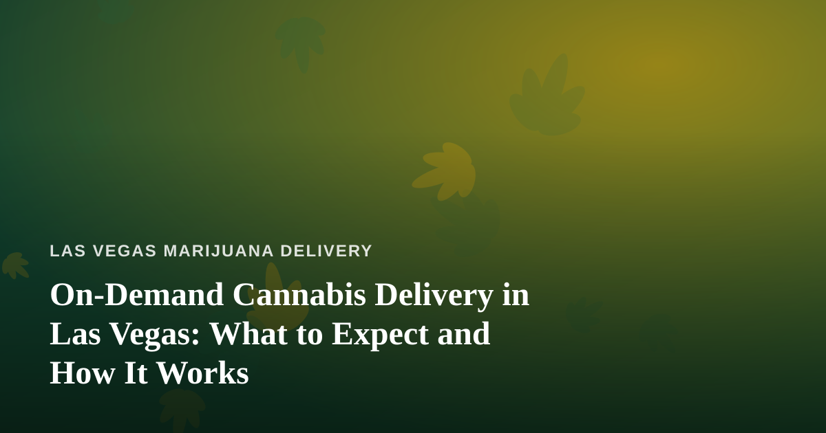 On-Demand Cannabis Delivery in Las Vegas: What to Expect and How It Works