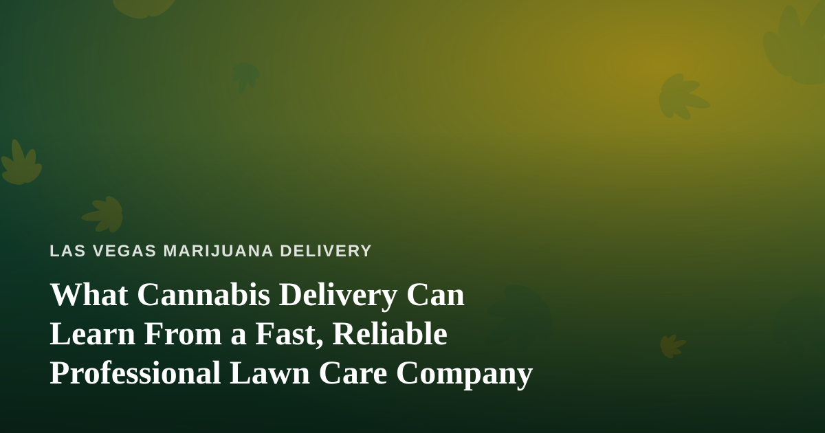 What Cannabis Delivery Can Learn From a Fast, Reliable Professional Lawn Care Company