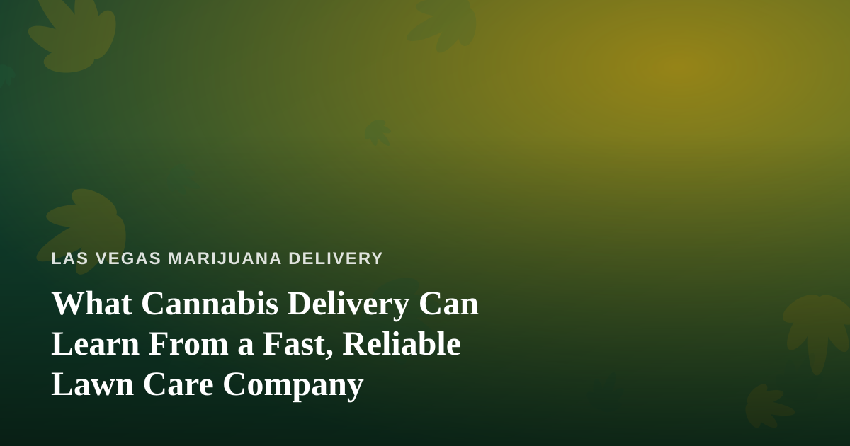 What Cannabis Delivery Can Learn From a Fast, Reliable Lawn Care Company