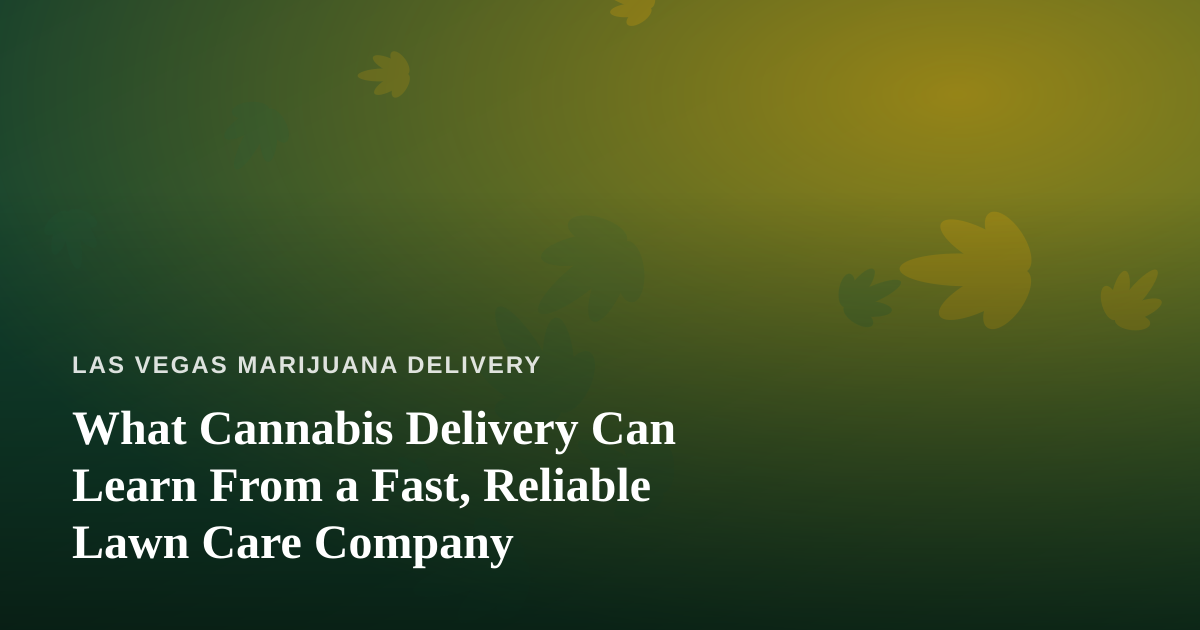 What Cannabis Delivery Can Learn From a Fast, Reliable Lawn Care Company
