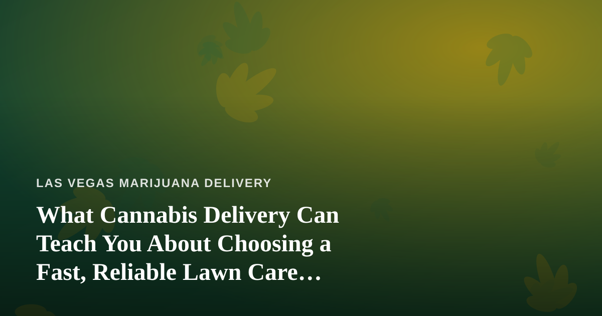 What Cannabis Delivery Can Teach You About Choosing a Fast, Reliable Lawn Care Company