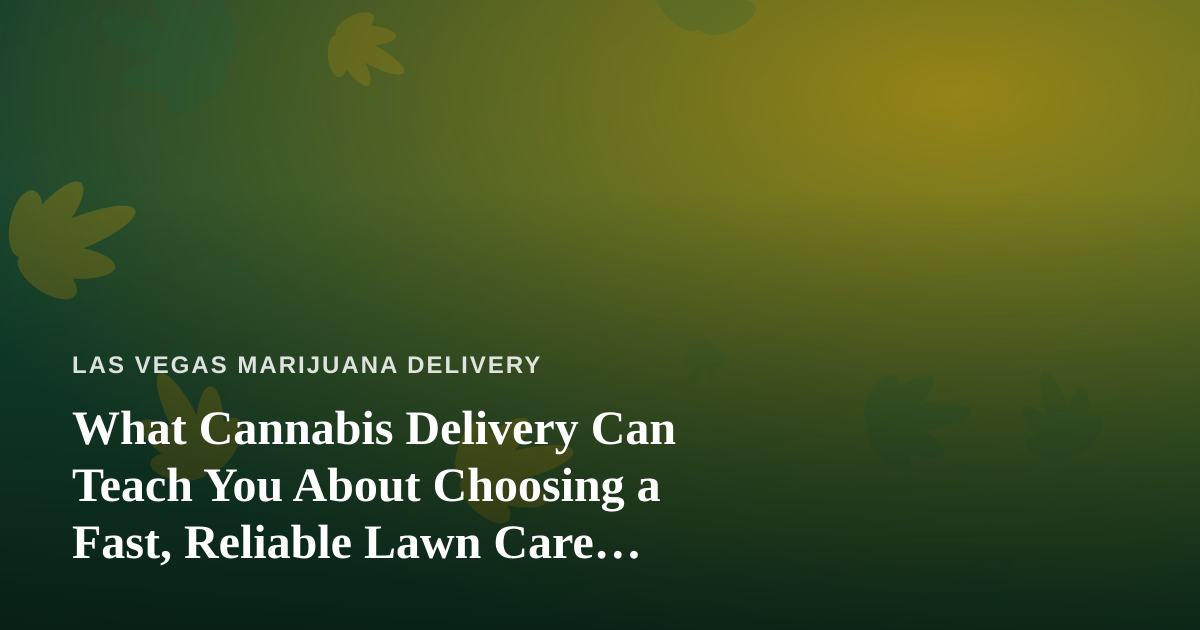 What Cannabis Delivery Can Teach You About Choosing a Fast, Reliable Lawn Care Company