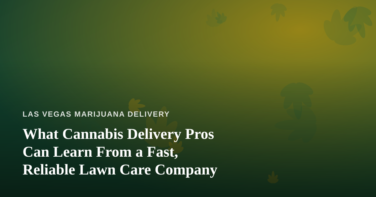 What Cannabis Delivery Pros Can Learn From a Fast, Reliable Lawn Care Company