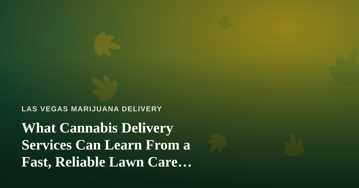 What Cannabis Delivery Services Can Learn From a Fast, Reliable Lawn Care Company
