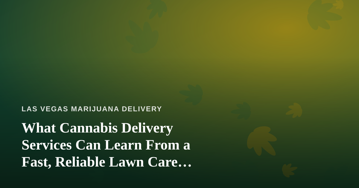 What Cannabis Delivery Services Can Learn From a Fast, Reliable Lawn Care Company