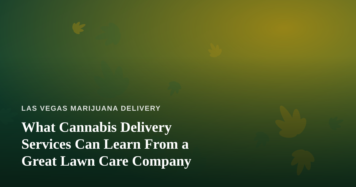 What Cannabis Delivery Services Can Learn From a Great Lawn Care Company