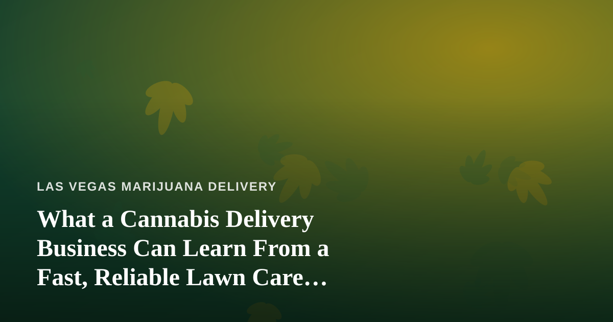 What a Cannabis Delivery Business Can Learn From a Fast, Reliable Lawn Care Company