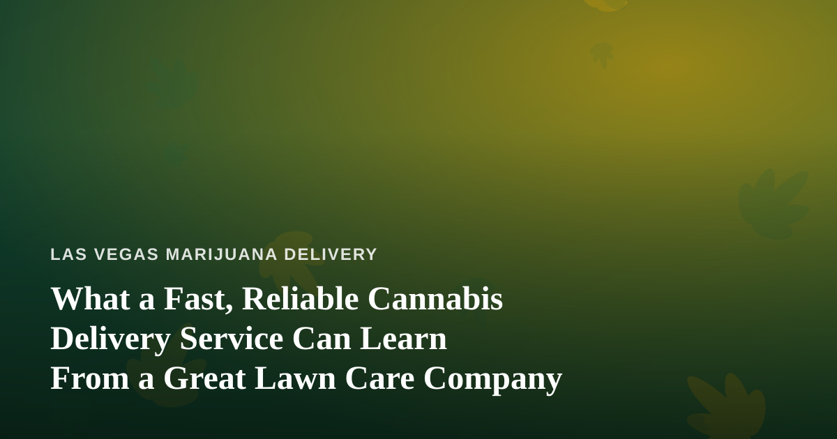 What a Fast, Reliable Cannabis Delivery Service Can Learn From a Great Lawn Care Company